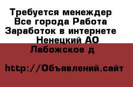Требуется менеждер - Все города Работа » Заработок в интернете   . Ненецкий АО,Лабожское д.